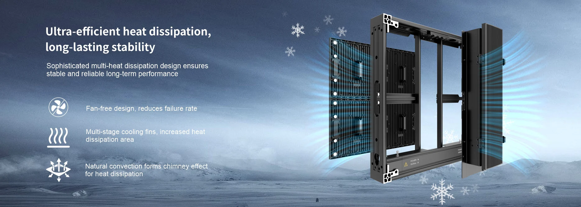 Ultra-efficient heat dissipation, long-lasting stability Sophisticated multi-heat dissipation design ensures stable and reliable long-term performance Fan-free design, reduces failure rate Multi-stage cooling fins, increased heat heat dissipation area Natural convection forms chimney effect for heat dissipation